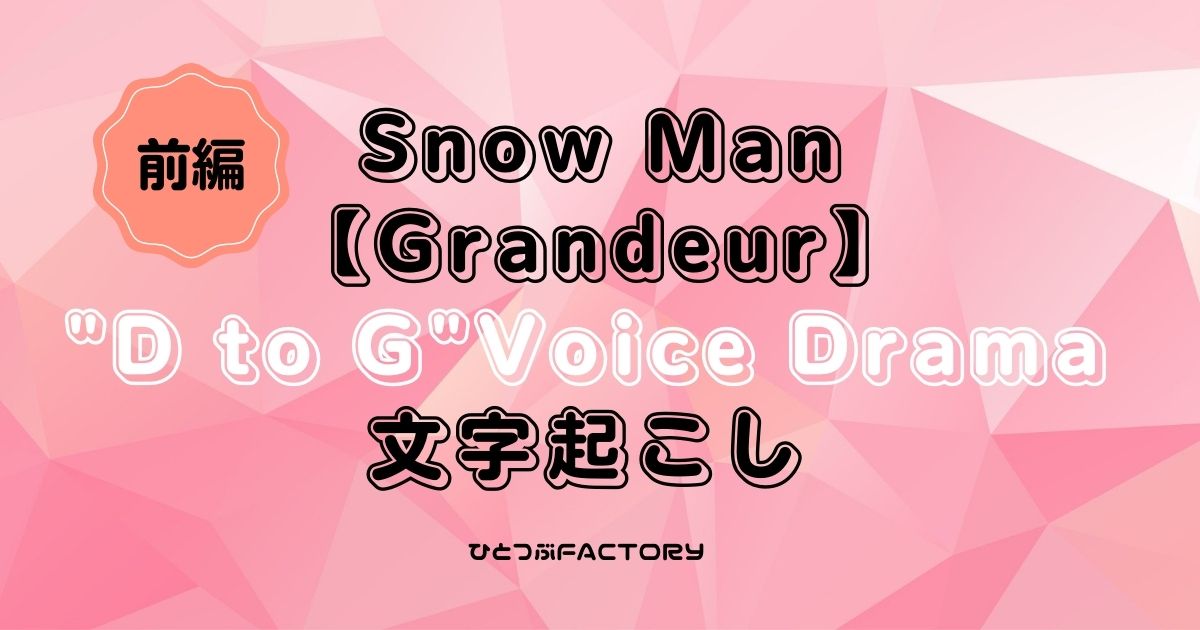 Snow Manボイスドラマ D to G 文字起こし前編