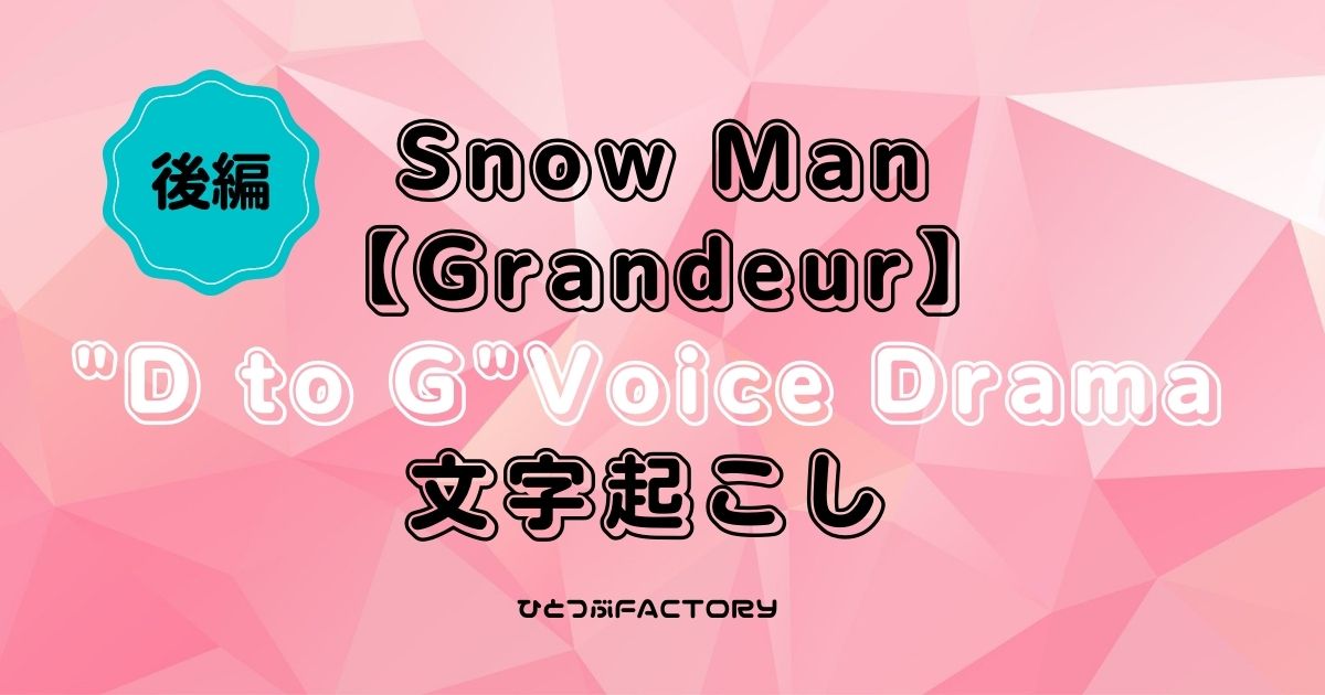 Snow Manボイスドラマ D to G 文字起こし