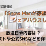 Snow Manシェハウス放送日や内容・ゲストや公式SNSなどを紹介