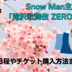 Snow Man主演舞台『滝沢歌舞伎ZERO2022』公演日程やチケット購入方法