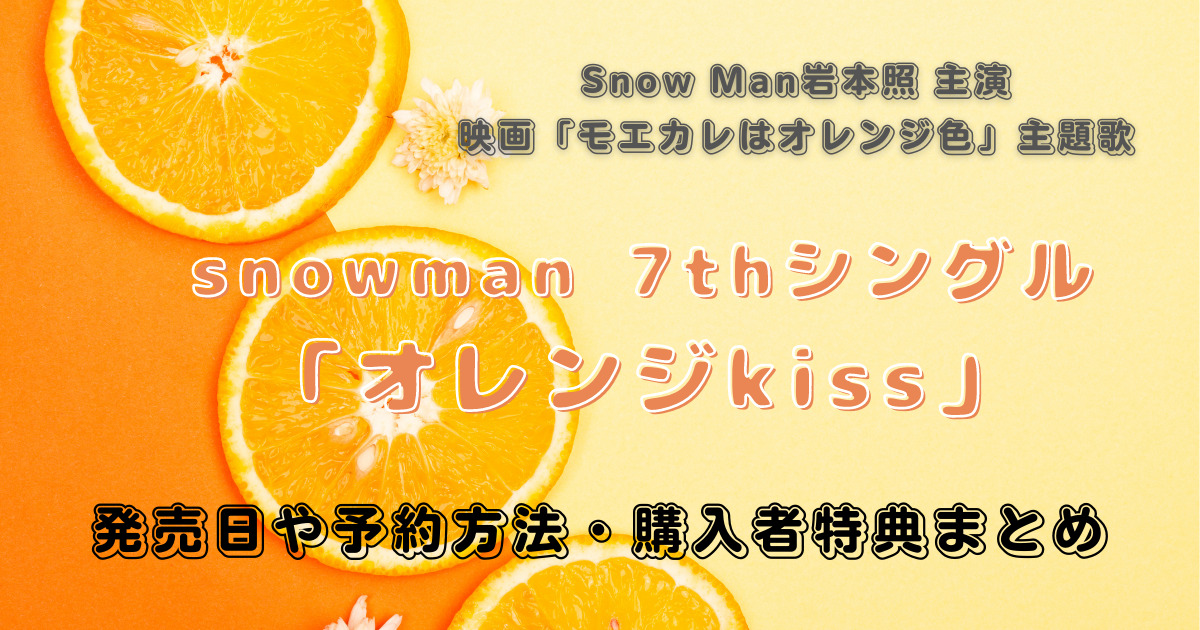 Snow Man 7thシングル「オレンジkiss」発売日と予約方法・購入者特典