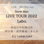 Snow Man LIVEDVD Labo 初回盤通常盤違いまとめ