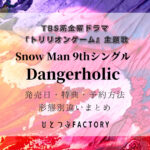 Snow Man 9thシングル デンジャーホリック発売日特典形態別違いまとめ
